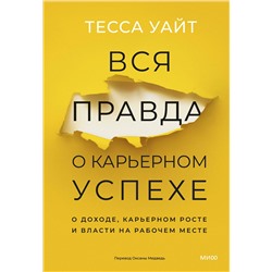 Эксмо Тесса Уайт "Вся правда о карьерном успехе. О доходе, карьерном росте и власти на рабочем месте"