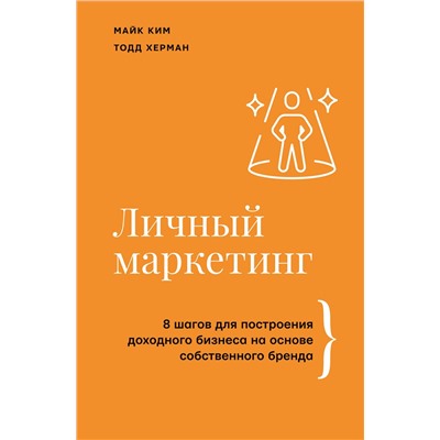 АСТ Майк Ким, Тодд Херман "Личный маркетинг. 8 шагов для построения доходного бизнеса на основе собственного бренда"