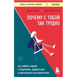 Эксмо Джули Фаст, Джон Престон "Почему с тобой так трудно. Как любить людей с неврозами, депрессией и биполярным расстройством"
