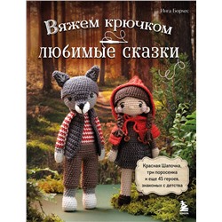 Эксмо Инга Борхес "Вяжем крючком ЛЮБИМЫЕ СКАЗКИ. Красная Шапочка, три поросенка и еще 45 героев, знакомых с детства"