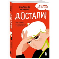 Эксмо Людмила Чиркова "Достали! Инструкция по выживанию с родителями"