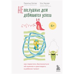 Эксмо Геральд Хютер, Ули Хаузер "Непослушные дети добиваются успеха. Как перестать беспокоиться об оценках и разглядеть в ребенке талант"