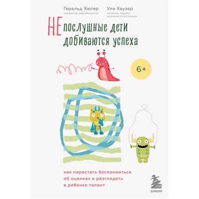 Эксмо Геральд Хютер, Ули Хаузер "Непослушные дети добиваются успеха. Как перестать беспокоиться об оценках и разглядеть в ребенке талант"