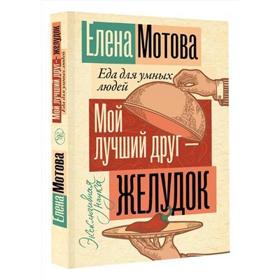 АСТ Елена Мотова "Мой лучший друг - желудок: еда для умных людей"