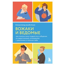 Эксмо Розалинд Вайсман "Вожаки и ведомые. Чем помочь сыну-подростку в общении со сверстниками, отношениях с девочками и поисках себя"