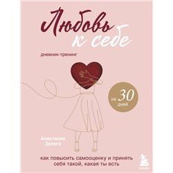 Эксмо Анастасия Залога "Любовь к себе. Дневник-тренинг на 30 дней. Как повысить самооценку и принять себя такой, какая ты есть"