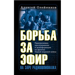 Эксмо Алексей Олейников "Борьба за эфир. Радиоразведка, прослушивание и дезинформация на фронтах Первой мировой войны"
