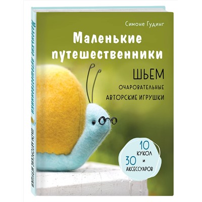 Эксмо Симоне Гудинг "Маленькие путешественники. Шьем очаровательные авторские игрушки"