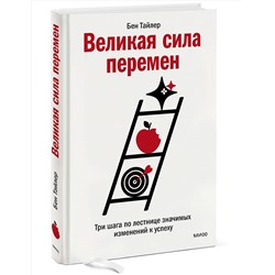 Эксмо Бен Тайлер "Великая сила перемен. Три шага по лестнице значимых изменений к успеху"