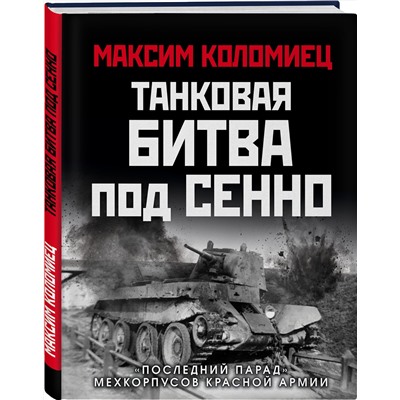 Эксмо Максим Коломиец "Танковая битва под Сенно. «Последний парад» мехкорпусов Красной Армии"