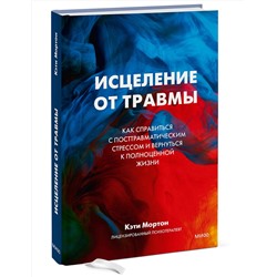 Эксмо Кэти Мортон "ЭП10_Исцеление от травмы. Как справиться с последствиями постравматического стресса и вернуться к полноценной жизни"