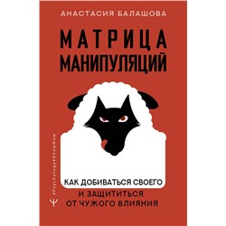 АСТ Анастасия Балашова "Матрица манипуляций. Как добиваться своего и защититься от чужого влияния"