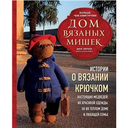 Эксмо Дина Зверева "Дом вязаных Мишек. Истории о вязании крючком настоящих медведей, их красивой одежды, об их теплом доме и любящей семье"