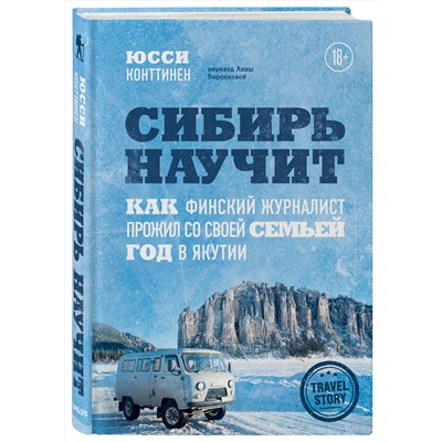 Эксмо Юсси Конттинен "Сибирь научит. Как финский журналист прожил со своей семьей год в Якутии"