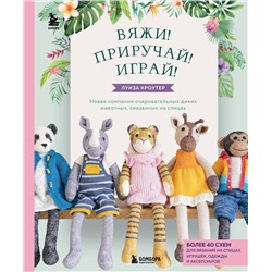 Эксмо Луиза Кроутер "Вяжи! Приручай! Играй! Новая компания очаровательных диких животных, связанных на спицах. Более 40 схем для вязания на спицах игрушек, одежды и аксессуаров"