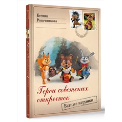 АСТ Ксения Решетникова "Герои советских открыток. Ватные игрушки"