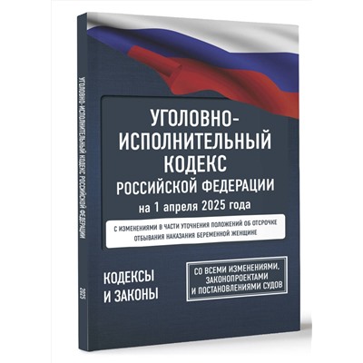 АСТ . "Уголовно-исполнительный кодекс Российской Федерации на 1 апреля 2025 года. Со всеми изменениями, законопроектами и постановлениями судов"