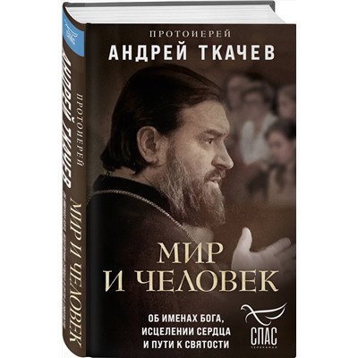 Эксмо Протоиерей Андрей Ткачев "Мир и человек. Об именах Бога, исцелении сердца и пути к святости"