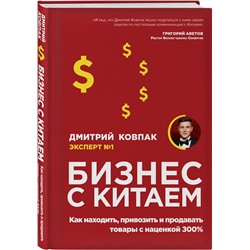 Эксмо Дмитрий Ковпак "Бизнес с Китаем. Как находить, привозить и продавать товары с наценкой 300%"