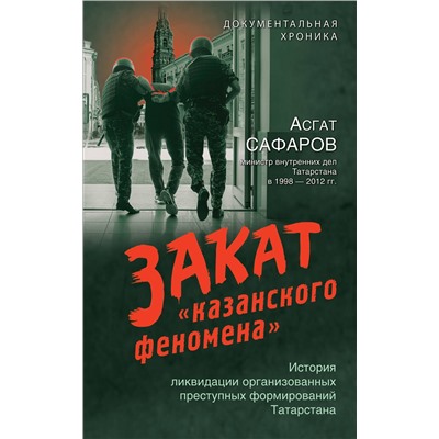 Эксмо Асгат Сафаров "Закат «казанского феномена». История ликвидации организованных преступных формирований Татарстана"
