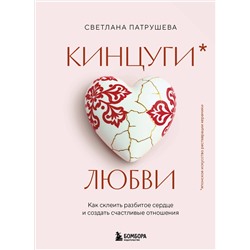 Эксмо Светлана Патрушева "Кинцуги любви. Как склеить разбитое сердце и создать счастливые отношения"
