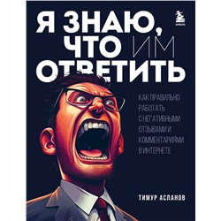 Эксмо Тимур Асланов "Я знаю, что им ответить. Как правильно работать с негативными отзывами и комментариями в интернете"