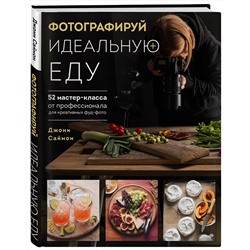 Эксмо Джони Саймон "Фотографируй идеальную еду. 52 мастер-класса от профессионала для креативных фуд-фото"