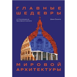 Эксмо Диана Трошина "Главные шедевры мировой архитектуры: от Стоунхенджа до Ярославского вокзала. Издание с закрашенным обрезом"