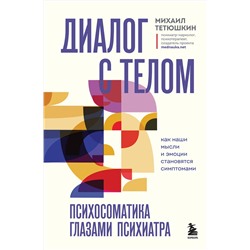 Эксмо Михаил Тетюшкин "Диалог с телом. Психосоматика глазами психиатра. Как наши мысли и эмоции становятся симптомами"
