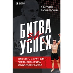 Эксмо Вячеслав Василевский "Битва за успех. Как стать 6-кратным чемпионом мира по боевому самбо"