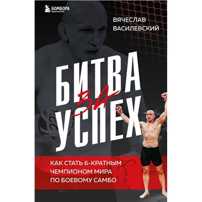 Эксмо Вячеслав Василевский "Битва за успех. Как стать 6-кратным чемпионом мира по боевому самбо"