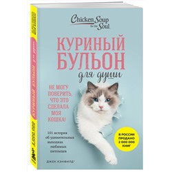 Эксмо Джек Кэнфилд, Марк Виктор Хансен, Дженнифер Кваша "Куриный бульон для души. Не могу поверить, что это сделала моя кошка! 101 история об удивительных выходках любимых питомцев"