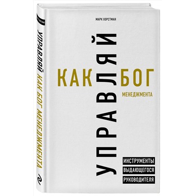 Эксмо Марк Хорстман "Управляй как бог менеджмента. Инструменты выдающегося руководителя"