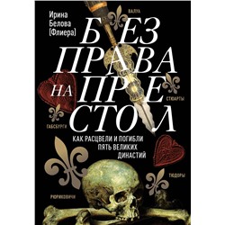 Эксмо Ирина Белова "Без права на престол. Как расцвели и погибли пять великих династий. Рюриковичи, Габсбурги, Валуа, Стюарты, Тюдоры"
