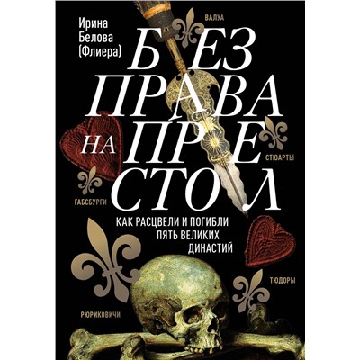 Эксмо Ирина Белова "Без права на престол. Как расцвели и погибли пять великих династий. Рюриковичи, Габсбурги, Валуа, Стюарты, Тюдоры"