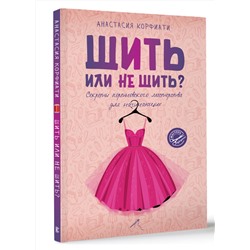 АСТ Анастасия Корфиати "Шить или не шить? Секреты портновского мастерства для начинающих"