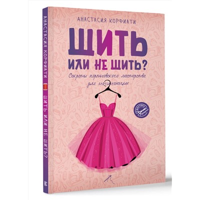 АСТ Анастасия Корфиати "Шить или не шить? Секреты портновского мастерства для начинающих"