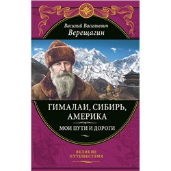 Эксмо Василий Верещагин "Гималаи, Сибирь, Америка: Мои пути и дороги. Очерки, наброски, воспоминания (обновленное издание)"