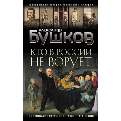 Эксмо Александр Бушков "Кто в России не ворует. Криминальная история XVIII и XIX веков"