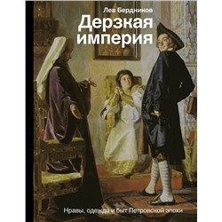 АСТ Бердников Л.И. "Дерзкая империя. Нравы, одежда и быт Петровской эпохи"