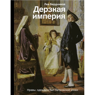 АСТ Бердников Л.И. "Дерзкая империя. Нравы, одежда и быт Петровской эпохи"