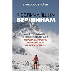 АСТ Ванесса О'Брайен "К величайшим вершинам. Как я столкнулась с опасностью на К2, обрела смирение и поднялась на гору истины"