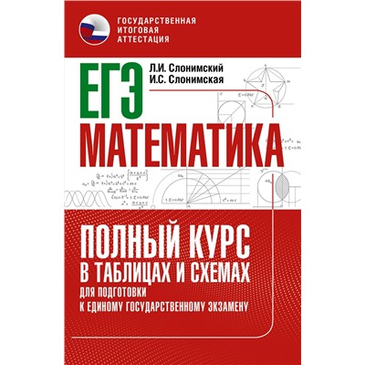 АСТ Слонимский Л.И., Слонимская И.С. "ЕГЭ. Математика. Полный курс в таблицах и схемах для подготовки к ЕГЭ"