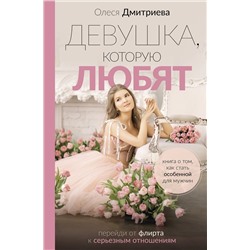 АСТ Олеся Дмитриева "Девушка, которую любят: перейди от флирта к серьезным отношениям"