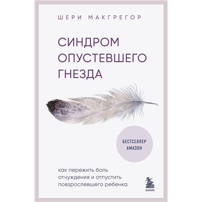 Эксмо Шери Макгрегор "Синдром опустевшего гнезда. Как пережить боль отчуждения и отпустить повзрослевшего ребенка"