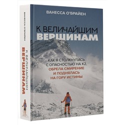 АСТ Ванесса О'Брайен "К величайшим вершинам. Как я столкнулась с опасностью на К2, обрела смирение и поднялась на гору истины"