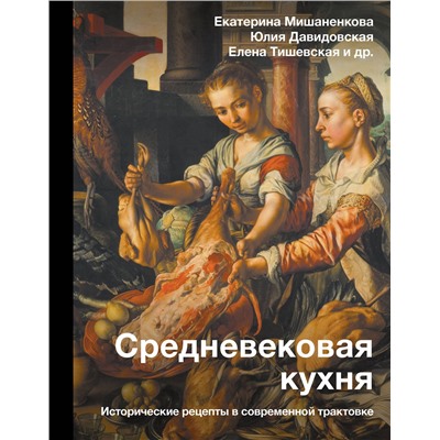 АСТ Мишаненкова Е.А., Давидовская Ю.А., Тишевская Е.Г. "Средневековая кухня: исторические рецепты в современной трактовке"