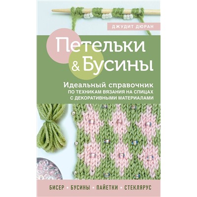 Эксмо Джудит Дюран "Петельки и бусины. Вязание с бисером. Идеальный справочник по техникам вязания на спицах с декоративными материалами"