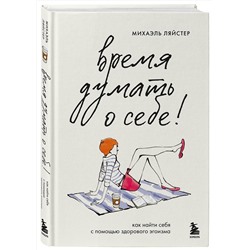 Эксмо Михаэль Ляйстер "Время думать о себе! Как найти себя с помощью здорового эгоизма"