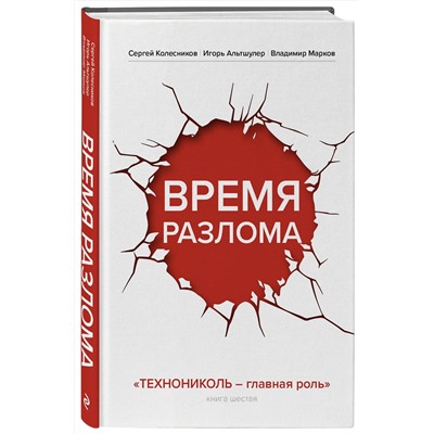 Эксмо Сергей Колесников, Игорь Альтшулер, Владимир Марков "Время разлома. ТЕХНОНИКОЛЬ — главная роль"
